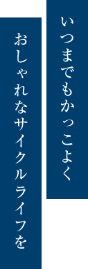 いつまでもかっこよくおしゃれなサイクルライフを