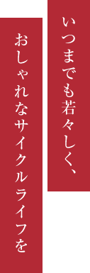 いつまでも若々しく、おしゃれなサイクルライフを