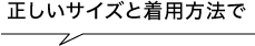 正しいサイズと着用方法で