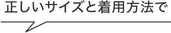 正しいサイズと着用方法で