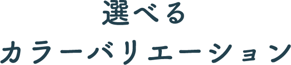 選べるカラーバリエーション